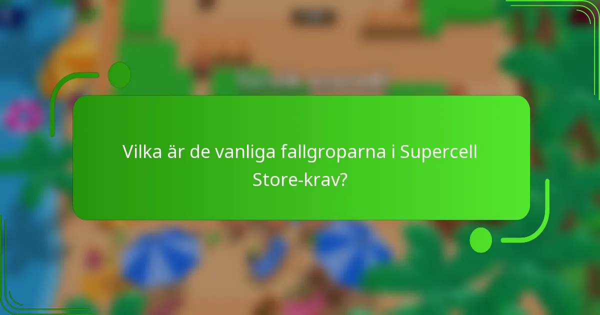 Vilka är de vanliga fallgroparna i Supercell Store-krav?